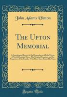 The Upton Memorial: A Genealogical Record Of The Descendants Of John Upton, Of North Reading, Mass. ... Together With Short Genealogies Of The Putnam, Stone And Bruce Families 1015730418 Book Cover
