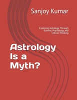 Astrology Is a Myth?: Exploring Astrology Through Science, Psychology, and Critical Thinking B0HD1LWFPH Book Cover