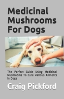 Medicinal Mushrooms For Dogs: The Perfect Guide Using Medicinal Mushrooms To Cure Various Ailments In Dogs 1677830034 Book Cover