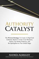 Authority Catalyst: The Proven Strategy To Create A High-End Authority Brand To Raise Capital, Attract Top Media Publicity, And Be Spotlighted On The Global Stage 1737800659 Book Cover