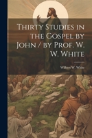 Thirty Studies in the Gospel by John / by Prof. W. W. White 1021921211 Book Cover