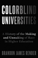 Colorblind Universities: A History of the Making and Unmaking of Race in Higher Education B0HJXSXVLT Book Cover