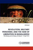 REVOLUTION, MILITARY PERSONNEL AND THE WAR OF LIBERATION IN BANGLADESH: The Missing Link of History: 26 March - 17 April 1971 3838393422 Book Cover
