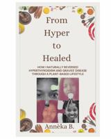 From Hyper to Healed: HOW I NATURALLY REVERSED HYPERTHYROIDISM AND GRAVES' DISEASE THROUGH A PLANT-BASED LIFESTYLE B0FMDX9XKJ Book Cover