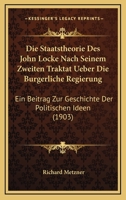 Die Staatstheorie Des John Locke Nach Seinem Zweiten Traktat Ueber Die Burgerliche Regierung: Ein Beitrag Zur Geschichte Der Politischen Ideen (1903) 1161129464 Book Cover