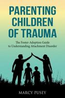 Parenting Children of Trauma: The Foster-Adoption Guide to Understanding Attachment Disorder 1948283077 Book Cover