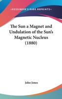 The Sun A Magnet And Undulation Of The Sun's Magnetic Nucleus 1120932335 Book Cover