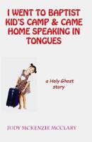 I Went to Baptist Kid's Camp & Came Home Speaking in Tongues: a Holy Ghost Story 0974729205 Book Cover