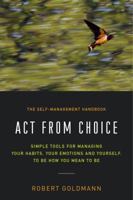 Act from Choice: Simple tools for managing your habits, your emotions and yourself, to be how you mean to be 0998568716 Book Cover