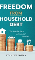 Freedom from Household Debt: The Simplest Path to Financial Freedom 1525581694 Book Cover