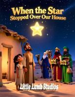 When the Star Stopped Over Our House: A Christian Christmas Story for Kids About Faith, Light, and God’s Perfect Timing: A Gentle Nativity Adventure ... God’s Light Guides Even the Smallest Homes B0G3X57Z2Z Book Cover