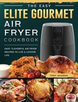 The Easy Elite Gourmet Air Fryer Cookbook: Easy, Flavorful Air Fryer Recipes to Live a Lighter Life 1802448322 Book Cover