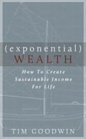 Exponential Wealth: How to Create Sustainable Income for Life 0692699252 Book Cover