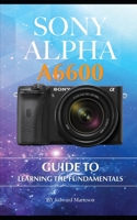 Sony Alpha A6600: Guide to Learning the Fundamentals B086PRKTXL Book Cover