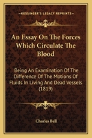 An Essay on the Forces Which Circulate the Blood: Being an Examination of the Difference of the Motions of Fluids in Living and Dead Vessels (Classic Reprint) 110401484X Book Cover