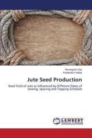 Jute Seed Production: Seed Yield of Jute as Influenced by Different Dates of Sowing, Spacing and Topping Schedule 3659507954 Book Cover