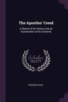 The Apostles' Creed: A Sketch Of Its History And An Examination Of Its Contents 1162931973 Book Cover