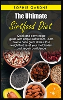 The Ultimate sirtfood diet: Quick and easy recipe guide with simple instructions. Learn how to cook great dishes, lose weight fast, reset your metabolism and regain confidence 1803254076 Book Cover