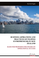 BUSINESS ASPIRATIONS AND PRACTICES OF FILIPINO ENTREPRENEURS IN NEW ZEALAND: BASIS FOR PROPOSED STRATEGIES ON OPERATIONAL SUCCESS 9999316948 Book Cover