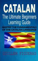 Catalan: The Ultimate Beginners Learning Guide: Master The Fundamentals Of The Catalan Language (Learn Catalan, Catalan Language, Catalan For Beginner) 1096555786 Book Cover