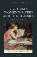 Victorian Women Writers and the Classics: The Feminine of Homer (Classical Presences) 0199541671 Book Cover