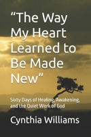 “The Way My Heart Learned to Be Made New”: Sixty Days of Healing, Awakening, and the Quiet Work of God B0H724GQ6C Book Cover