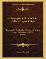 A Biographical Sketch Of Sir William Harpur, Knight: Founder Of The Bedford Schools, And Lord Mayor Of London In 1561 112010890X Book Cover