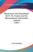 Klassicismus Und Naturalismus Bei Fr. Th. Vischer, Und Die Illusionstheorie Und Goethes Asthetik (1901) 1160777675 Book Cover