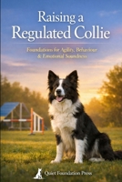 Raising a Regulated Collie: Foundations for Agility, Behaviour & Emotional Soundness B0GKV6R621 Book Cover
