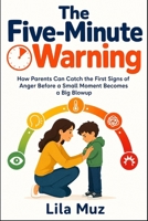The Five-Minute Warning: How Parents Can Catch the First Signs of Anger Before a Small Moment Becomes a Big Blowup B0HKLKK7PD Book Cover