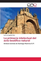 La primacía intelectual del acto beatífico natural: Síntesis tomista de Santiago Ramírez O.P. 6202096683 Book Cover