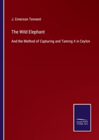 The Wild Elephant: And the Method of Capturing and Taming it in Ceylon 3752534400 Book Cover