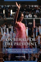 On Behalf of the President: Presidential Spouses and White House Communications Strategy Today 1440848599 Book Cover