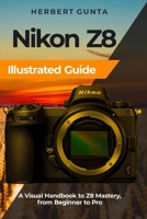 Nikon Z8 Illustrated Guide: A Visual Handbook to Z8 Mastery, from Beginner to Pro B0CTTGGQCL Book Cover