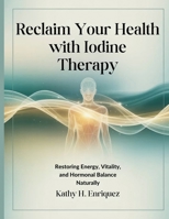 Reclaim Your Health with Iodine Therapy: Restoring Energy, Vitality, and Hormonal Balance Naturally (The Health Diary) B0FPXNZ9YZ Book Cover
