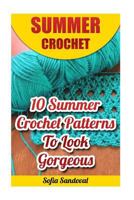 Summer Crochet: 10 Summer Crochet Patterns to Look Gorgeous 1542335574 Book Cover