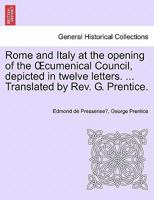 Rome and Italy at the opening of the Œcumenical Council, depicted in twelve letters. ... Translated by Rev. G. Prentice. 1240922418 Book Cover