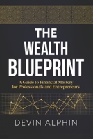 The Wealth Blueprint: A Guide to Financial Mastery for Professionals and Entrepreneurs B0FQLXKCCD Book Cover