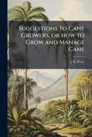 Suggestions to cane growers, or how to grow and manage cane 1175819344 Book Cover