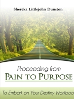 Proceeding from Pain to Purpose: To Embark on Your Destiny Workbook 1304652947 Book Cover