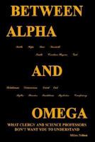 Between Alpha and Omega: What Clergy and Science Professors Don't Want You to Understand 1414025637 Book Cover