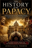 The History of the Papacy: From Saint Peter to Modern Power: Leadership, Doctrine, Political Influence, and the Evolution of the Vatican Across Centuries B0GYFNX9HJ Book Cover