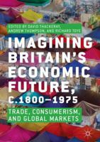 Imagining Britain’s Economic Future, c.1800–1975: Trade, Consumerism, and Global Markets 3319712969 Book Cover