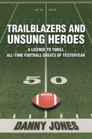 Trailblazers and Unsung Heroes: A License to Thrill All-Time Football Greats of Yesteryear 1546255699 Book Cover