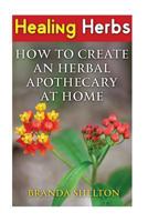 Healing Herbs: How To Create An Herbal Apothecary At Home 1539400697 Book Cover