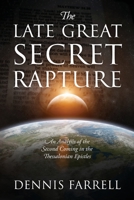 The Late Great Secret Rapture: An Analysis of the Second Coming in the Thessalonian Epistles 1646457005 Book Cover