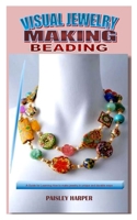 VISUAL JEWELRY MAKING BEADING: A Guide for Learning How to make jewelry in unique and durable ways B099ZRSX35 Book Cover