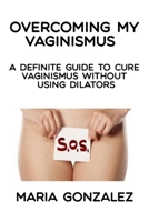 Overcoming my vaginismus: A definite guide to cure vaginismus without using dilators 1093131179 Book Cover