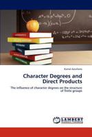 Character Degrees and Direct Products: The influence of character degrees on the structure of finite groups 3846508322 Book Cover