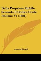 Della Proprieta Mobile Secondo Il Codice Civile Italiano V1 (1881) 116006475X Book Cover